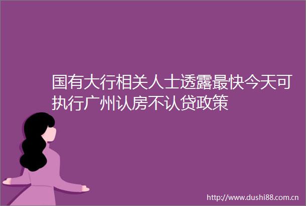 国有大行相关人士透露最快今天可执行广州认房不认贷政策