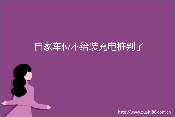自家车位不给装充电桩判了