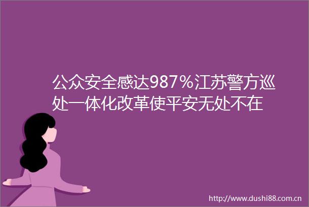 公众安全感达987％江苏警方巡处一体化改革使平安无处不在