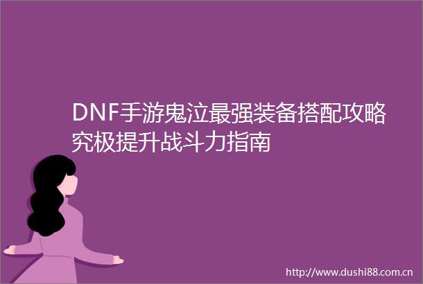 DNF手游鬼泣最强装备搭配攻略究极提升战斗力指南