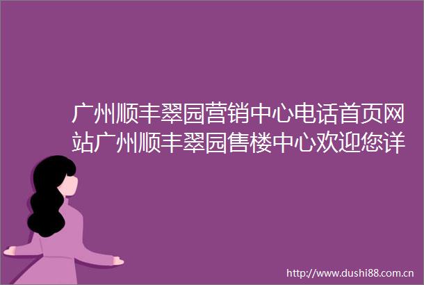 广州顺丰翠园营销中心电话首页网站广州顺丰翠园售楼中心欢迎您详情