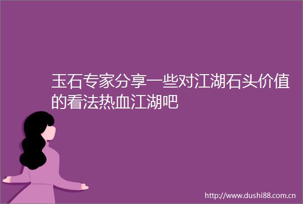 玉石专家分享一些对江湖石头价值的看法热血江湖吧