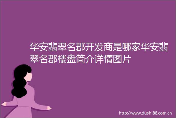 华安翡翠名郡开发商是哪家华安翡翠名郡楼盘简介详情图片