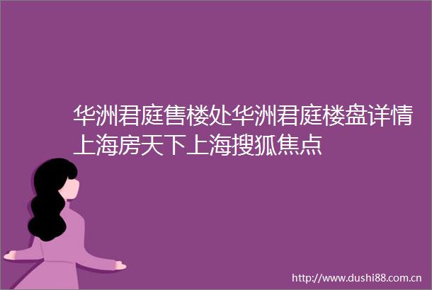 华洲君庭售楼处华洲君庭楼盘详情上海房天下上海搜狐焦点