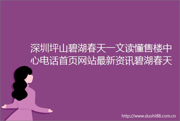 深圳坪山碧湖春天一文读懂售楼中心电话首页网站最新资讯碧湖春天欢迎您