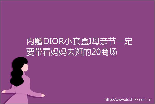 内赠DIOR小套盒I母亲节一定要带着妈妈去逛的20商场