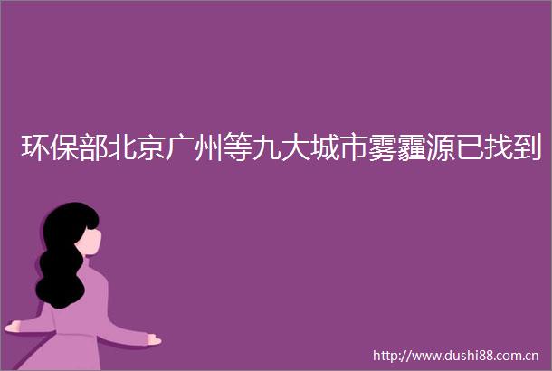 环保部北京广州等九大城市雾霾源已找到