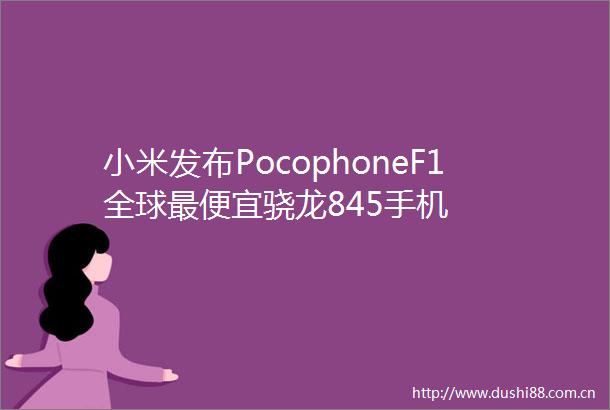 小米发布PocophoneF1全球最便宜骁龙845手机