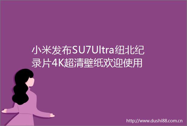 小米发布SU7Ultra纽北纪录片4K超清壁纸欢迎使用
