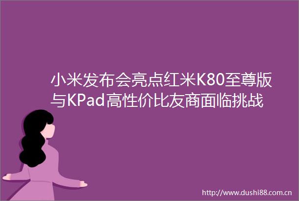 小米发布会亮点红米K80至尊版与KPad高性价比友商面临挑战