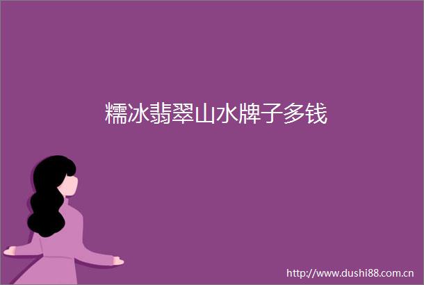 糯冰翡翠山水牌子多钱