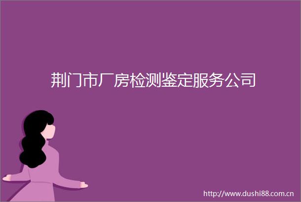 荆门市厂房检测鉴定服务公司