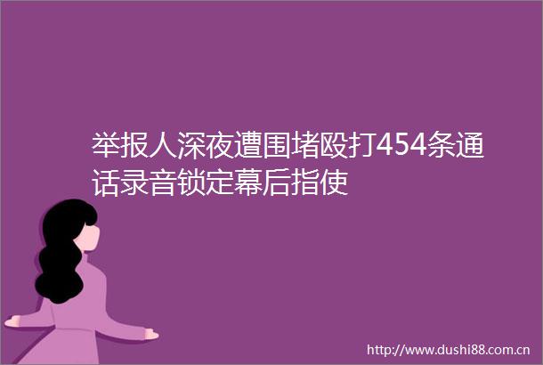 人深夜遭围堵454条通话录音锁定幕后指使