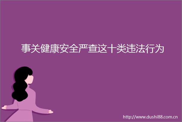 事关健康安全严查这十类行为