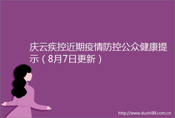 庆云疾控近期疫情防控公众健康提示（8月7日更新）