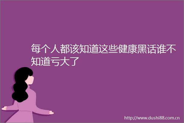 每个人都该知道这些健康黑话谁不知道亏大了