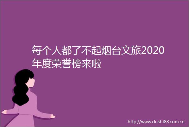 每个人都了不起烟台文旅2020年度荣誉榜来啦