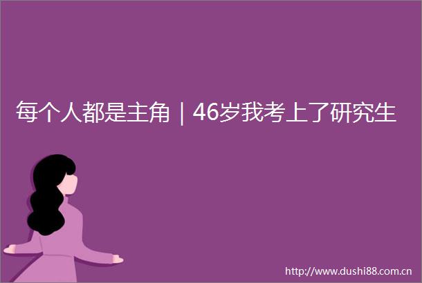 每个人都是主角｜46岁我考上了研究生