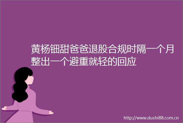 黄杨钿甜爸爸退股合规时隔一个月整出一个避重就轻的回应