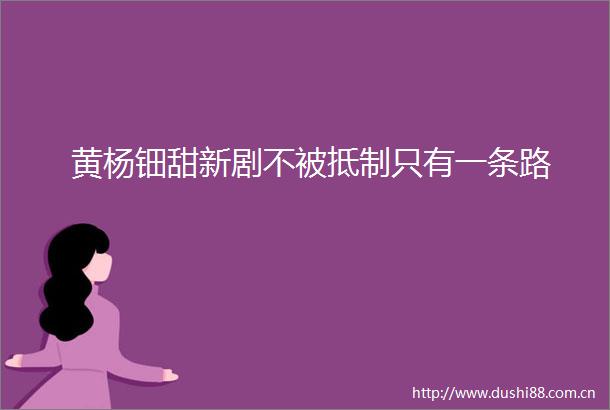 黄杨钿甜新剧不被抵制只有一条路