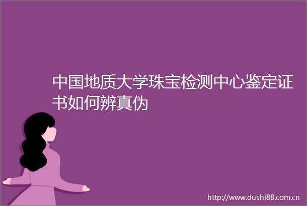 地质大学珠宝检测中心鉴定证书如何辨真伪