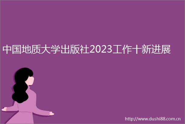 地质大学出版社2023工作十新进展