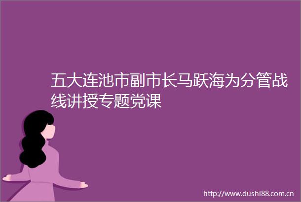 五大连池市副市长马跃海为分管战线讲授专题党课