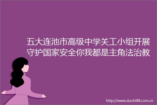五大连池市高级中学关工小组开展守护安全你我都是主角法治教育讲座