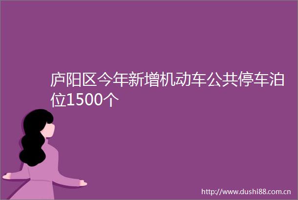 庐阳区今年新增机动车公共停车泊位1500个