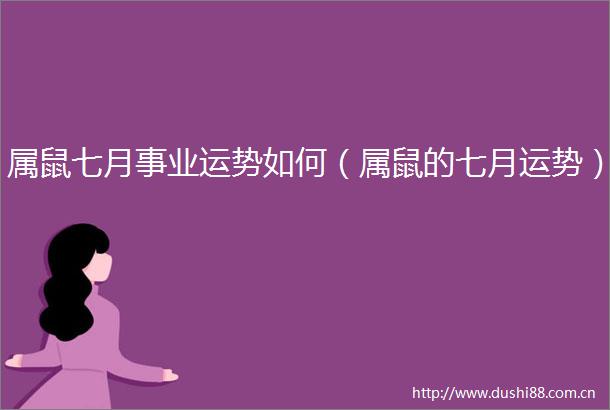 属鼠七月事业运势如何（属鼠的七月运势）