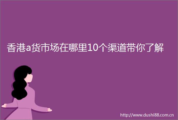 香港a货市场在哪里10个渠道带你了解