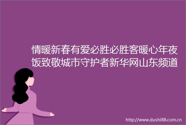 情暖新春有爱必胜必胜客暖心年夜饭致敬城市守护者新华网山东频道