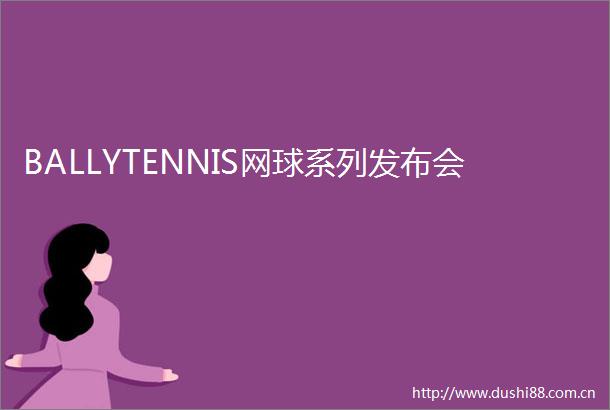 BALLYTENNIS网球系列发布会