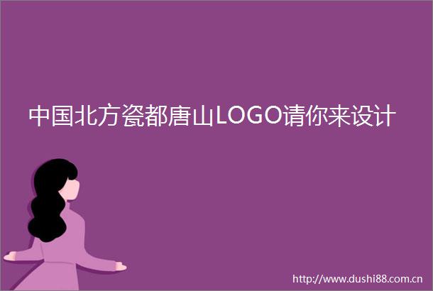 北方瓷都唐山LOGO请你来设计