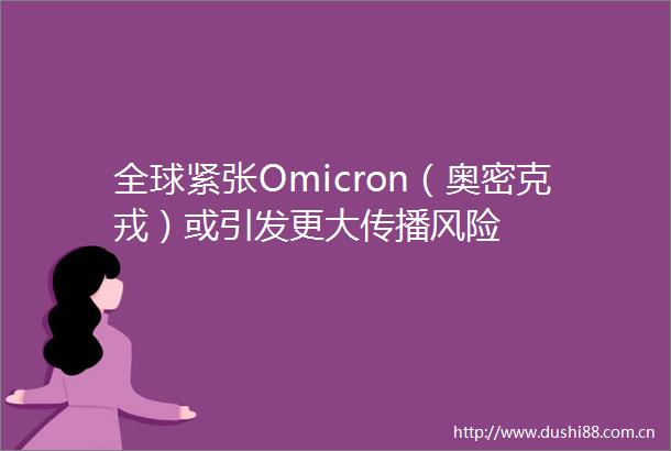 全球紧张Omicron（奥密克戎）或引发更大传播风险