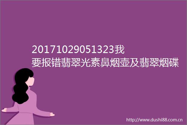 20171029051323我要报错翡翠光素鼻烟壶及翡翠烟碟清玛瑙布囊形鼻烟壶清玛瑙留皮雕早生贵子鼻烟壶清