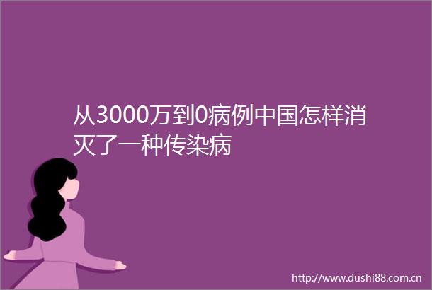 从3000万到0病例怎样消灭了一种传染病