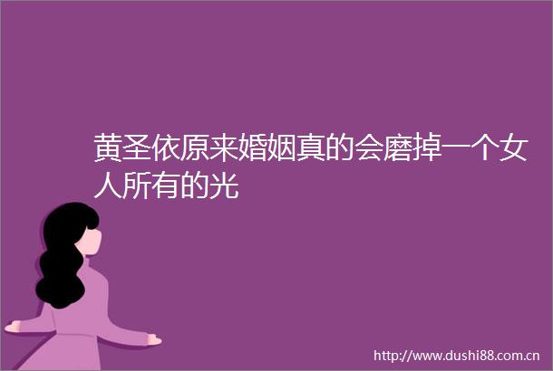 黄圣依原来婚姻真的会磨掉一个女人所有的光