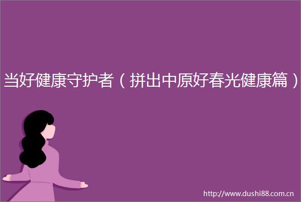 当好健康守护者（拼出中原好春光健康篇）