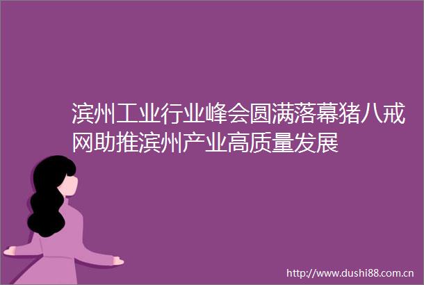 滨州工业行业峰会圆满落幕猪八戒网助推滨州产业高质量发展
