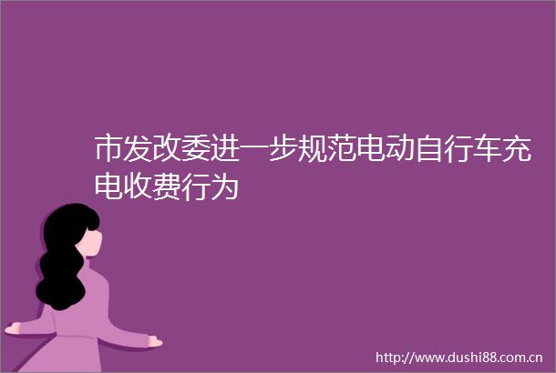 市发改委进一步规范电动自行车充电收费行为