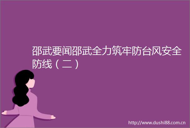 邵武要闻邵武全力筑牢防台风安全防线（二）