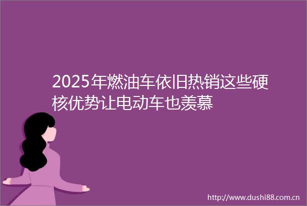 2025年燃油车依旧热销这些硬核优势让电动车也羡慕
