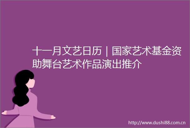 十一月文艺日历｜艺术基金资助舞台艺术作品演出推介