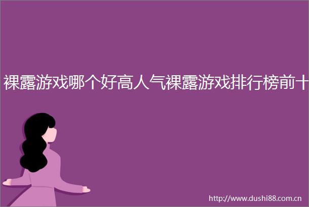 裸露游戏哪个好高人气裸露游戏排行榜前十