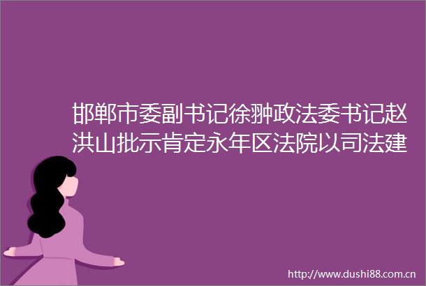 邯郸市委副书记徐翀政法委书记赵洪山批示肯定永年区以司法建议破解双证婚姻困局工作做法