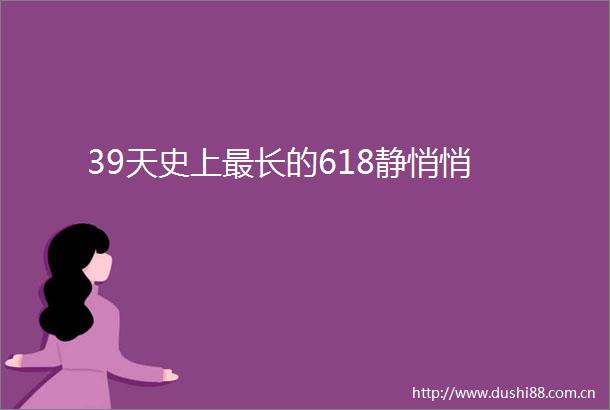 39天史上最长的618静悄悄