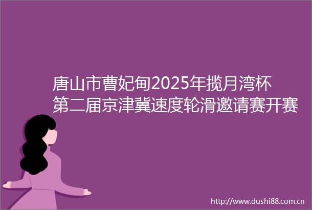 唐山市曹妃甸2025年揽月湾杯第二届京津冀速度轮滑邀请赛开赛
