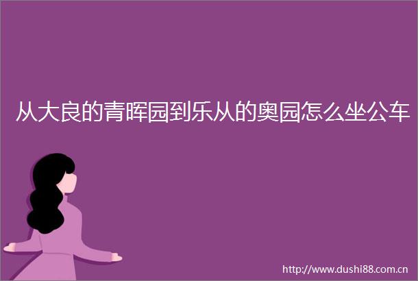 从大良的青晖园到乐从的奥园怎么坐公车