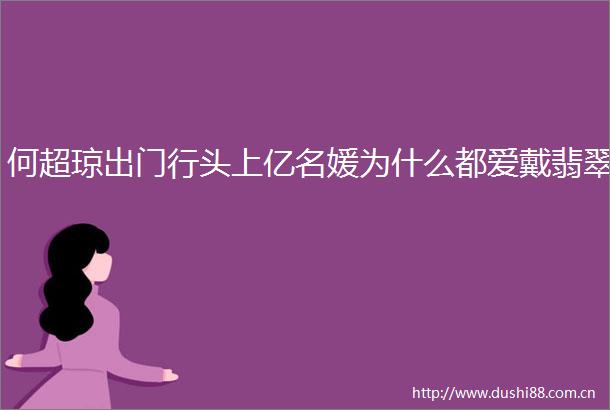 何超琼出门行头上亿名媛为什么都爱戴翡翠